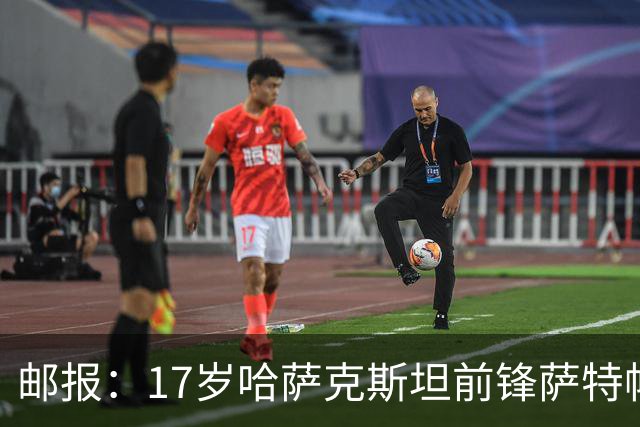 邮报：17岁哈萨克斯坦前锋萨特帕耶夫将抵达伦敦，加盟切尔西